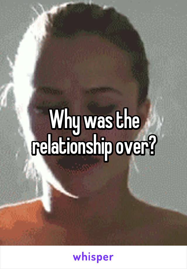 Why was the relationship over?