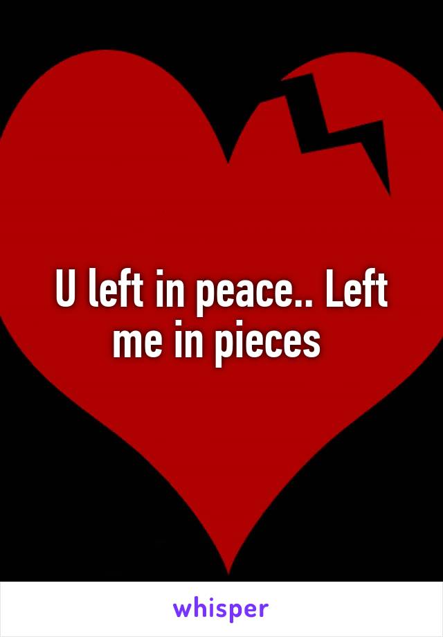 U left in peace.. Left me in pieces 