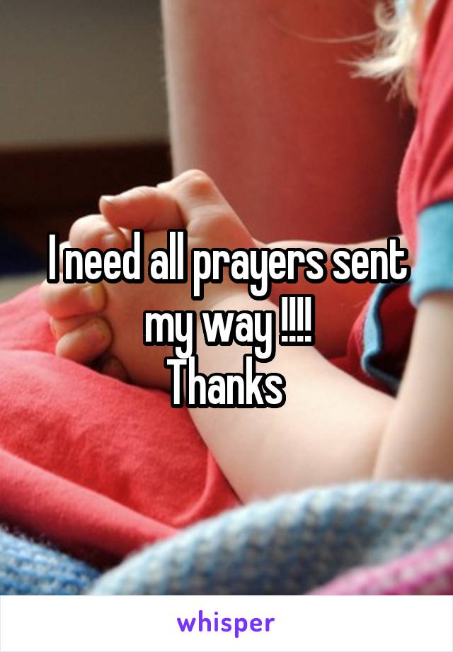 I need all prayers sent my way !!!!
Thanks 