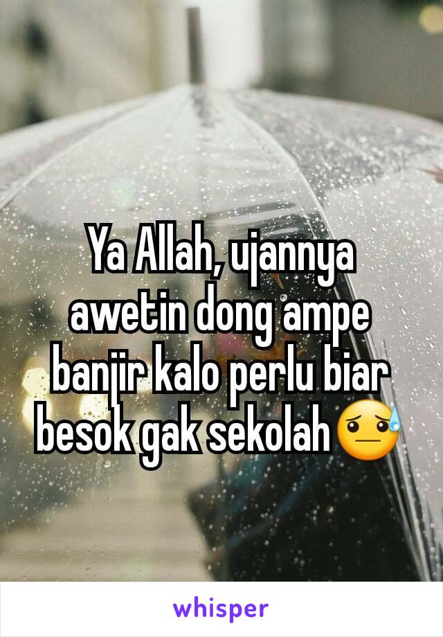 Ya Allah, ujannya awetin dong ampe banjir kalo perlu biar besok gak sekolah😓