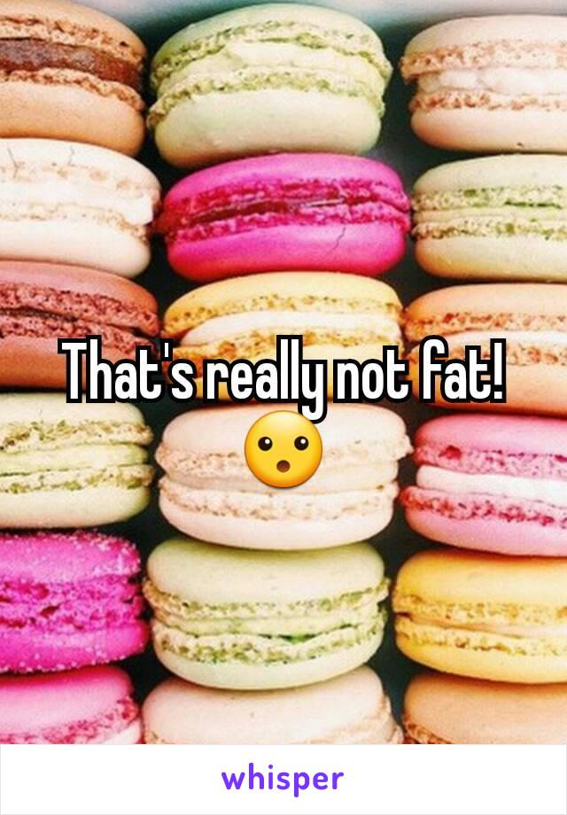 That's really not fat! 😮