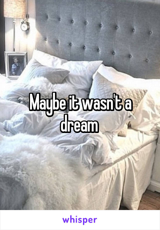 Maybe it wasn't a dream 