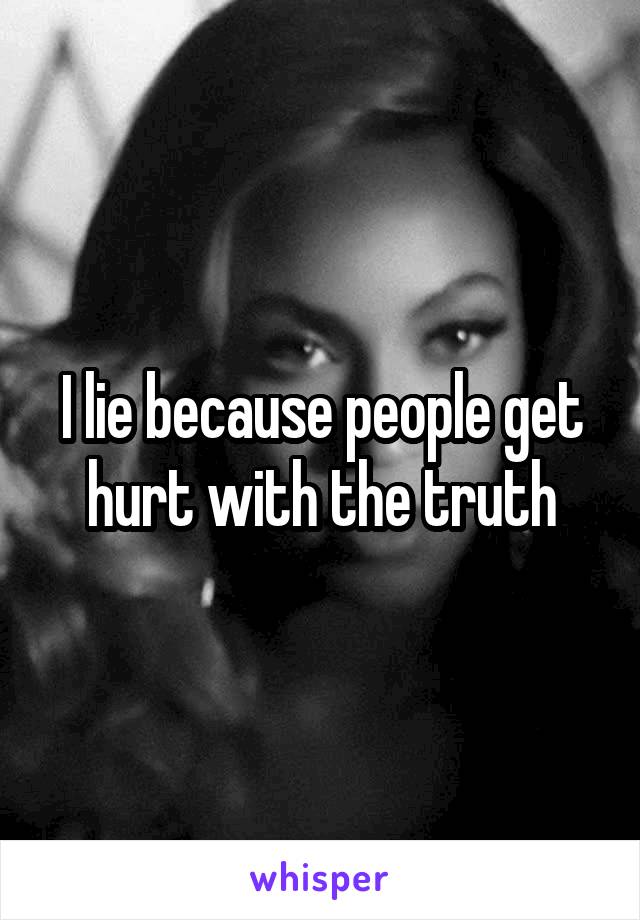 I lie because people get hurt with the truth