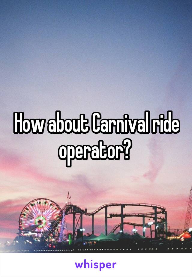 How about Carnival ride operator? 