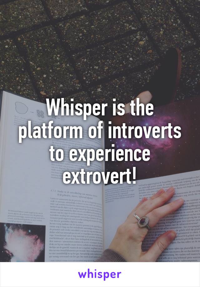 Whisper is the platform of introverts to experience extrovert!