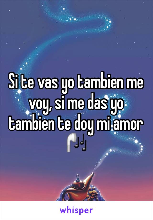 Si te vas yo tambien me voy, si me das yo tambien te doy mi amor 🎧