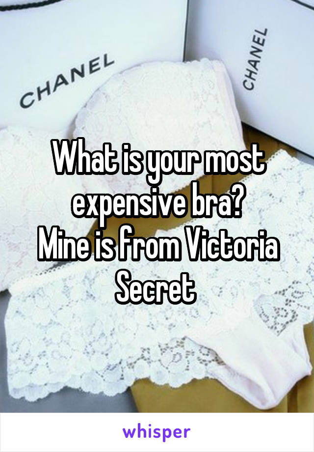 What is your most expensive bra?
Mine is from Victoria Secret 