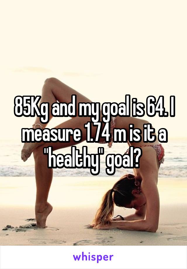 85Kg and my goal is 64. I measure 1.74 m is it a "healthy" goal? 