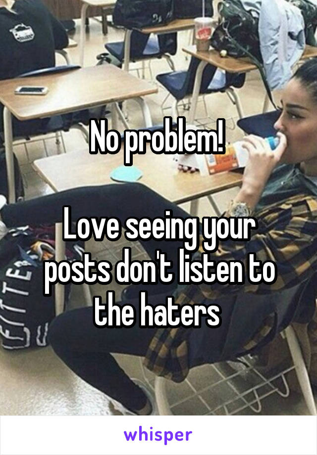 No problem! 

Love seeing your posts don't listen to the haters 