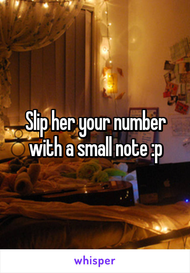 Slip her your number with a small note :p