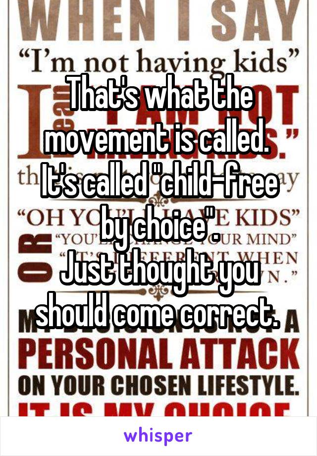 That's what the movement is called. 
It's called "child-free by choice".
Just thought you should come correct. 
