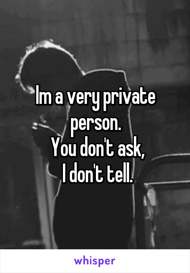 Im a very private person.
 You don't ask,
 I don't tell.