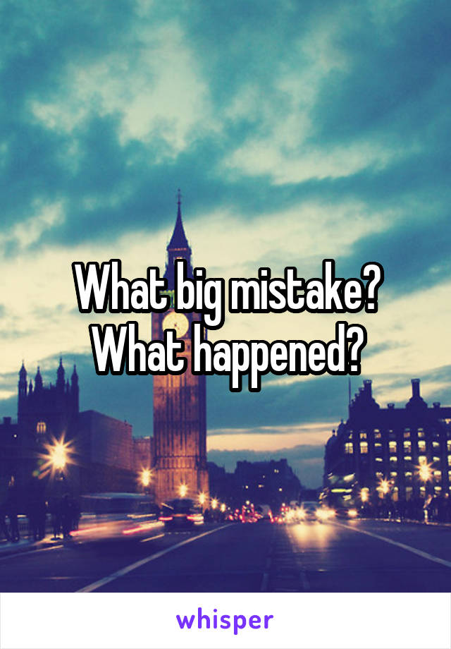 What big mistake? What happened?