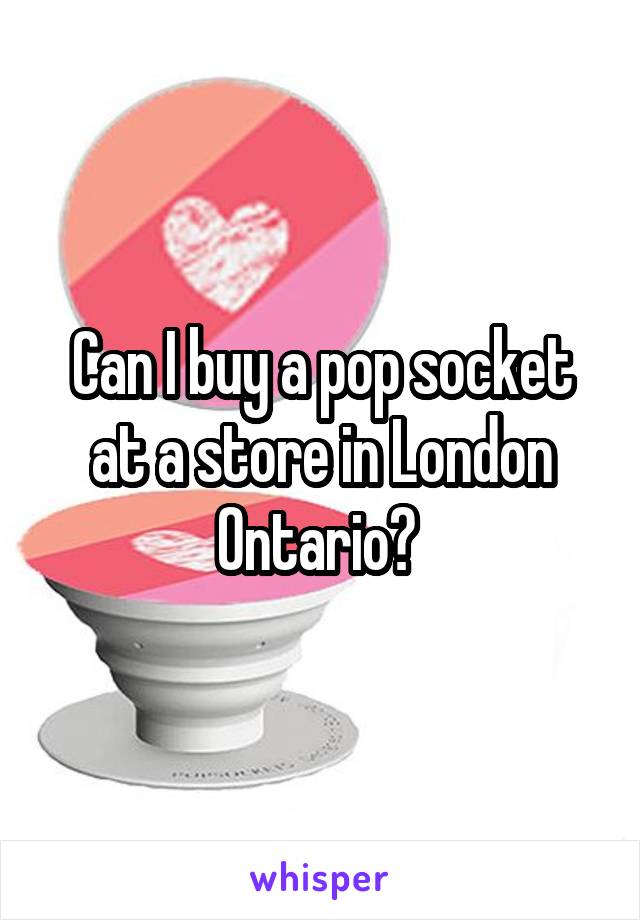 Can I buy a pop socket at a store in London Ontario? 