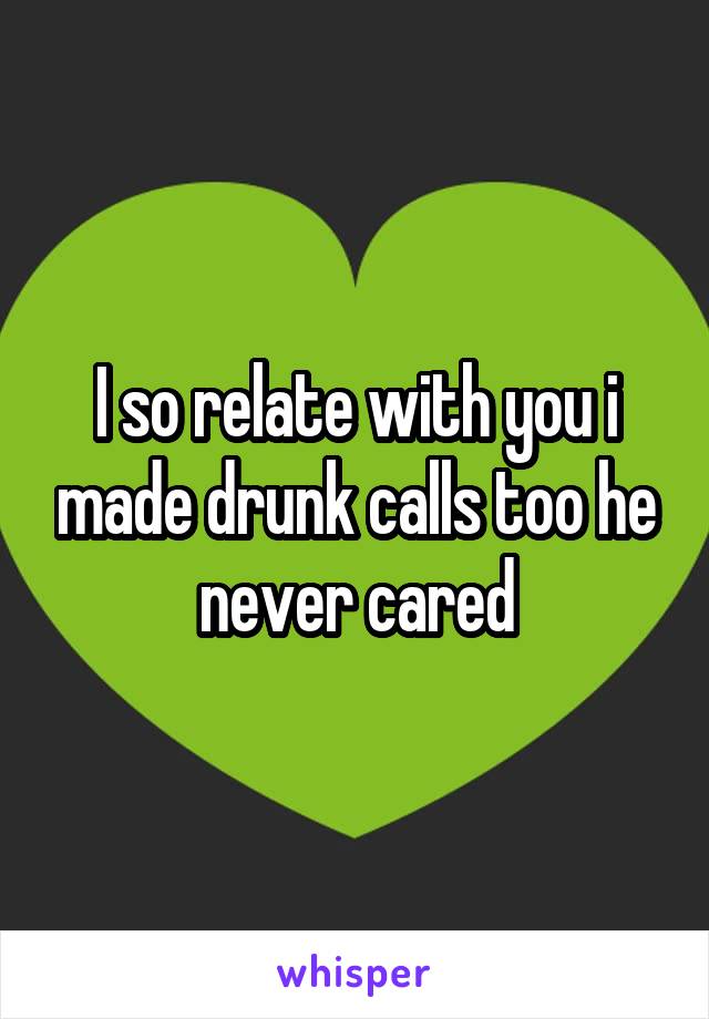 I so relate with you i made drunk calls too he never cared