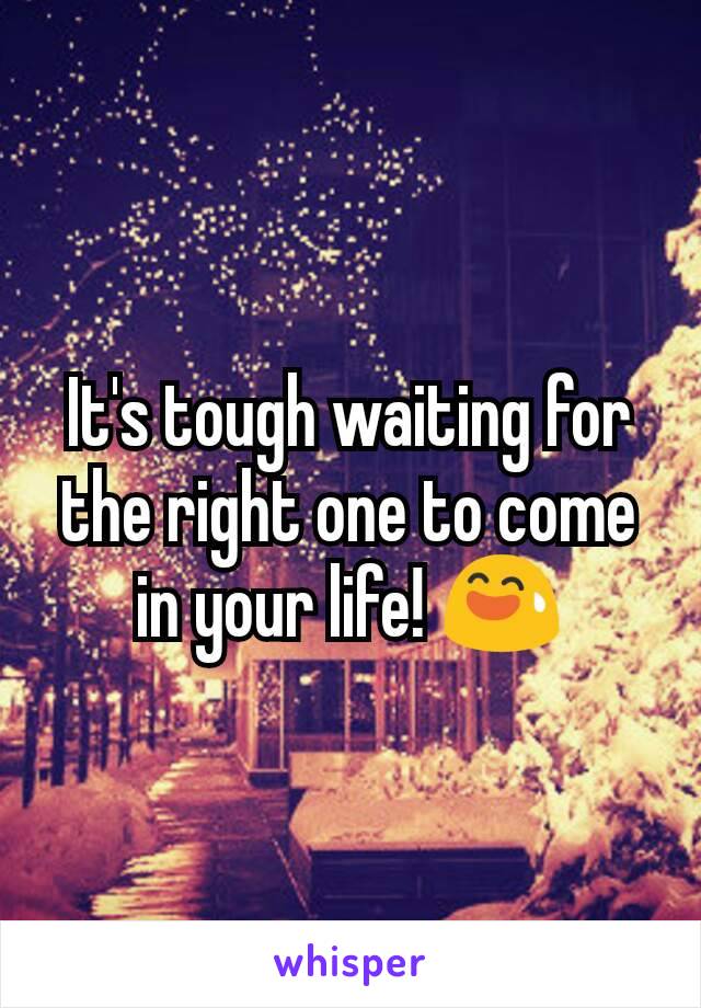 It's tough waiting for the right one to come in your life! 😅