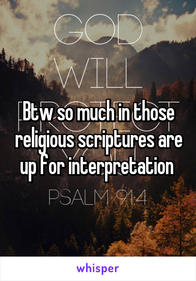 Btw so much in those religious scriptures are up for interpretation 