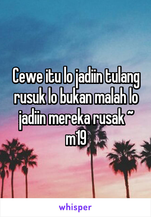 Cewe itu lo jadiin tulang rusuk lo bukan malah lo jadiin mereka rusak ~ m19