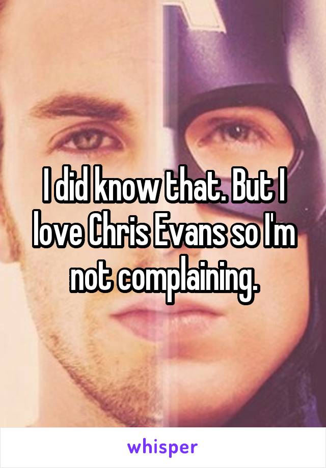 I did know that. But I love Chris Evans so I'm not complaining.