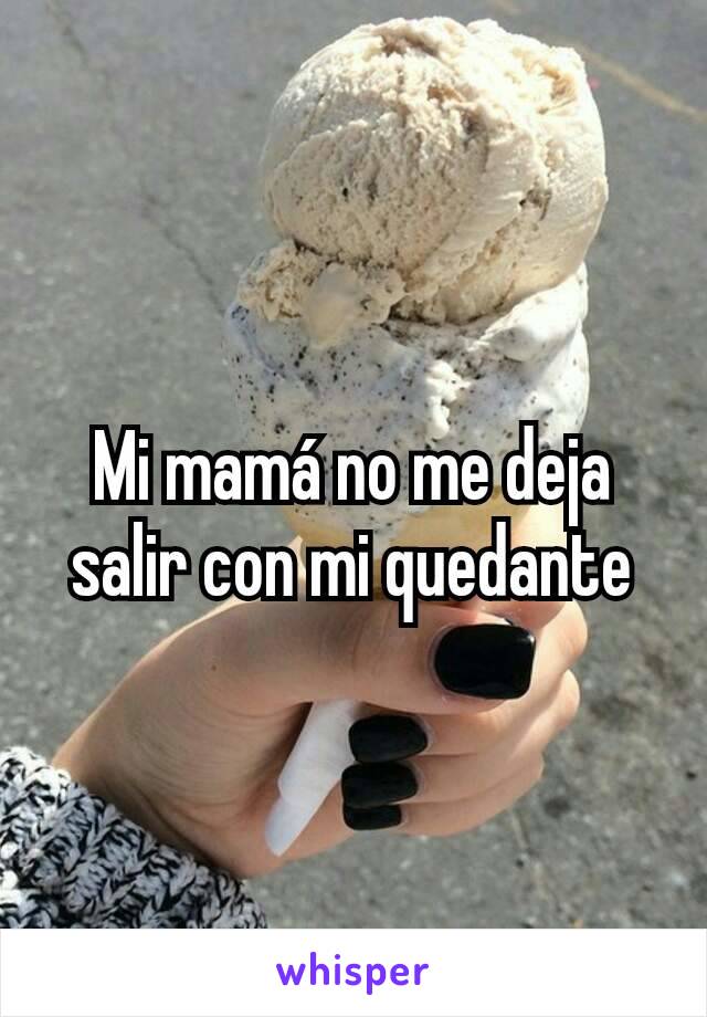 Mi mamá no me deja salir con mi quedante