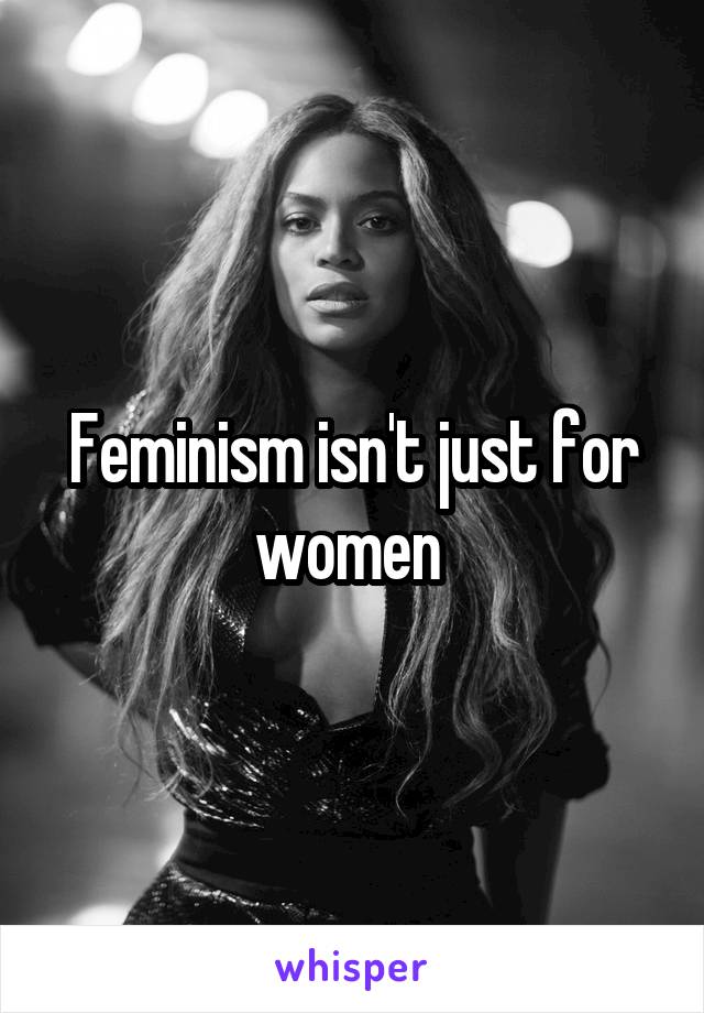 Feminism isn't just for women 