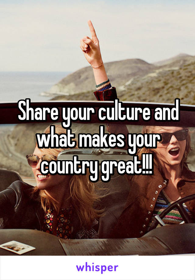 Share your culture and what makes your country great!!! 