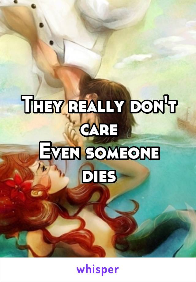 They really don't care
Even someone dies