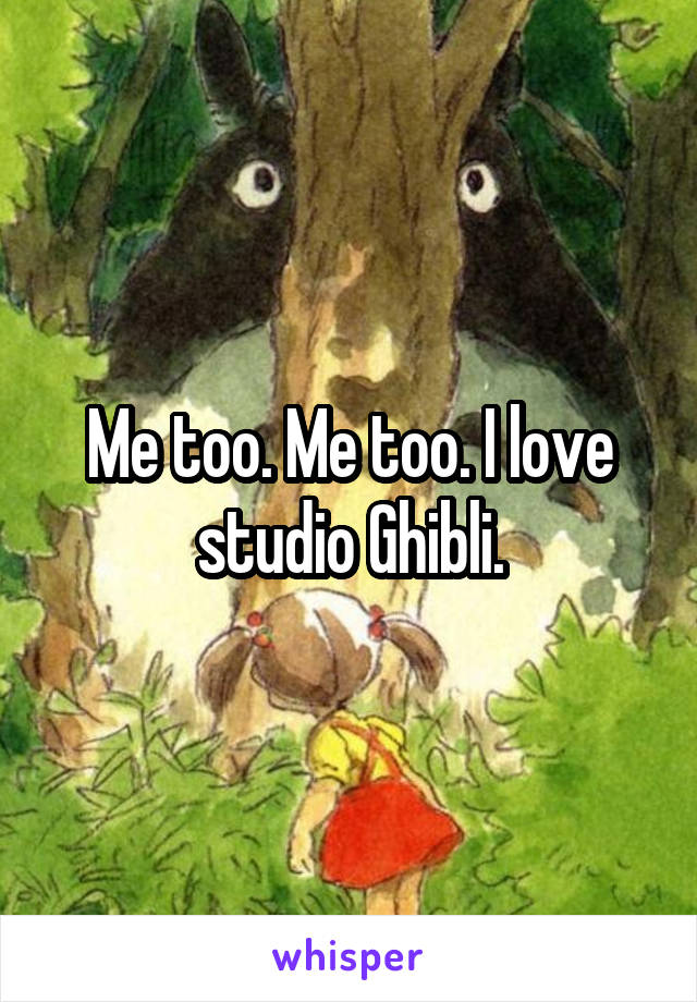 Me too. Me too. I love studio Ghibli.