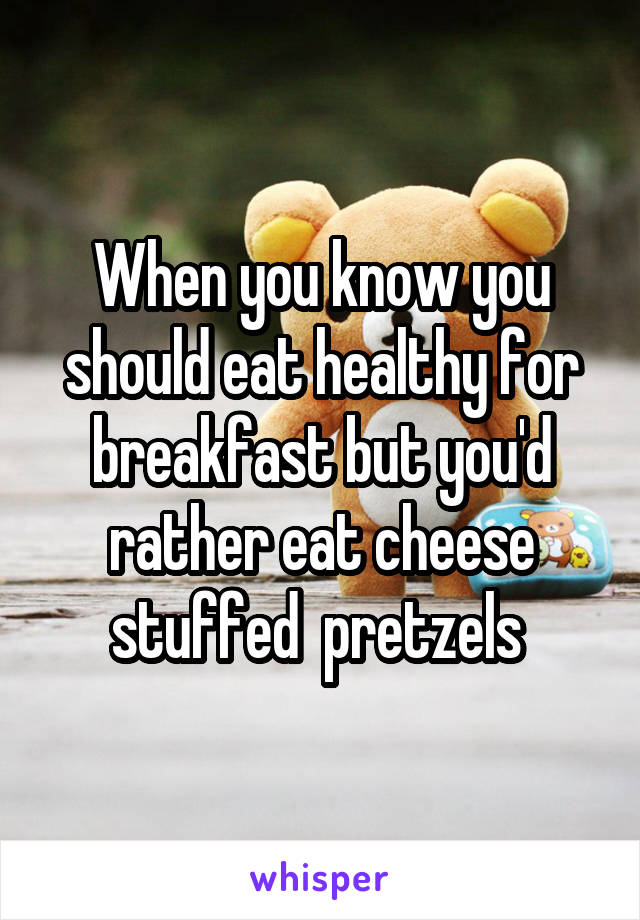 When you know you should eat healthy for breakfast but you'd rather eat cheese stuffed  pretzels 