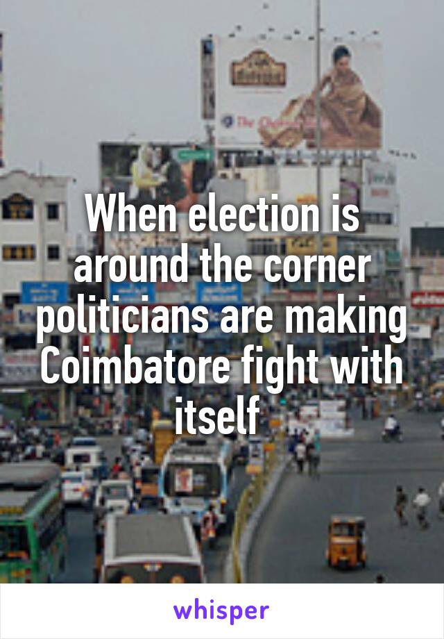 When election is around the corner politicians are making Coimbatore fight with itself 