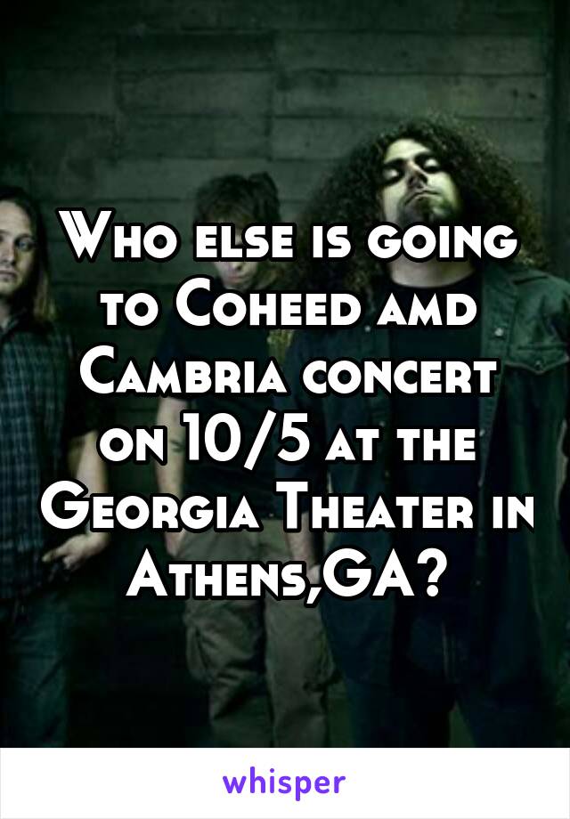 Who else is going to Coheed amd Cambria concert on 10/5 at the Georgia Theater in Athens,GA?