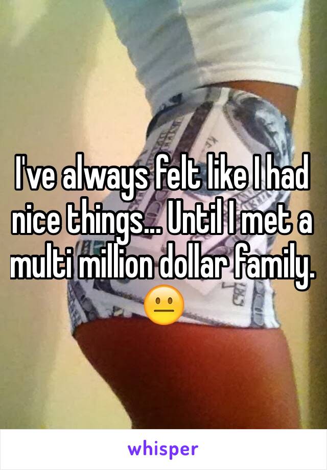 I've always felt like I had nice things... Until I met a multi million dollar family. 😐