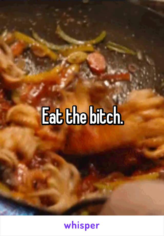 Eat the bitch.