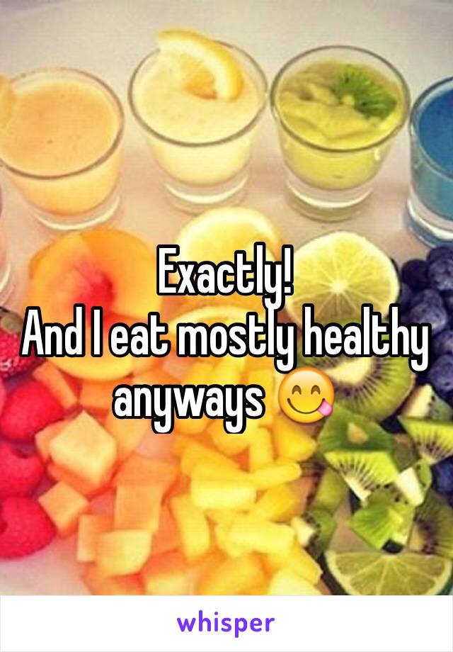 Exactly!
And I eat mostly healthy anyways 😋