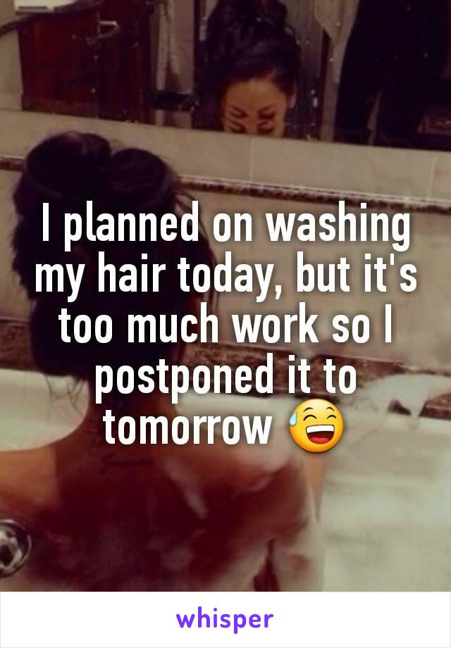 I planned on washing my hair today, but it's too much work so I postponed it to tomorrow 😅