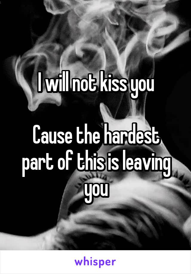 I will not kiss you

Cause the hardest part of this is leaving you