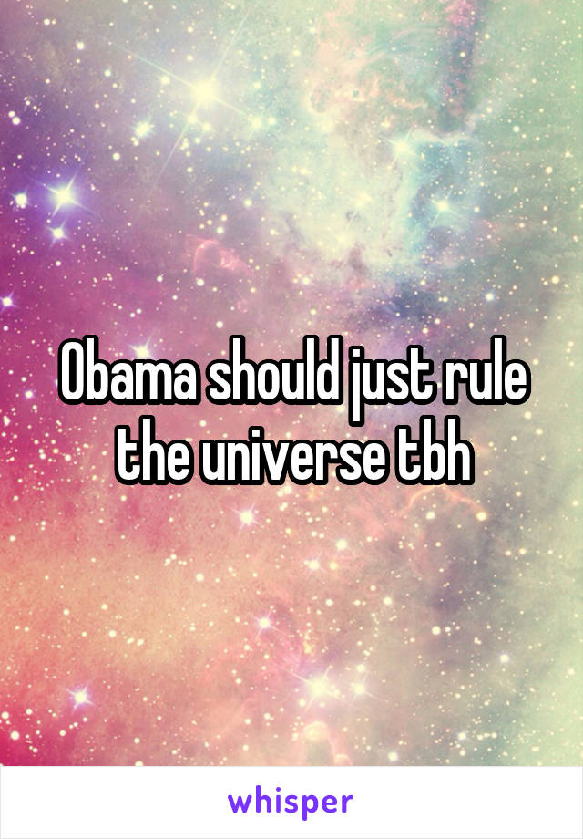 Obama should just rule the universe tbh