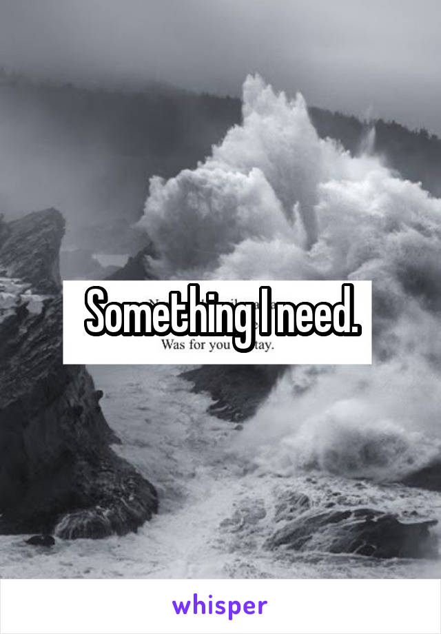 Something I need.