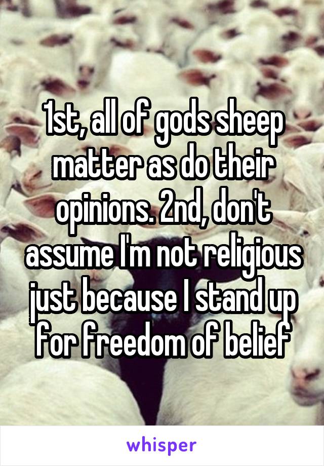 1st, all of gods sheep matter as do their opinions. 2nd, don't assume I'm not religious just because I stand up for freedom of belief