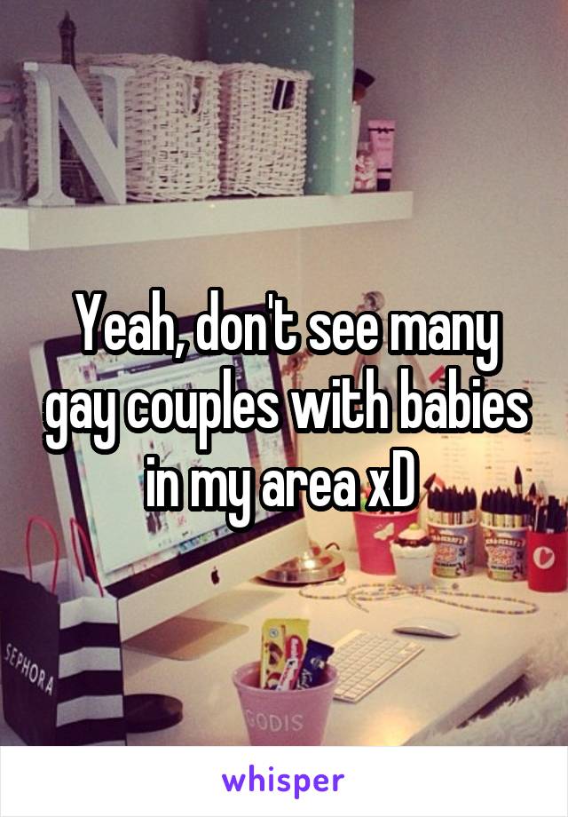 Yeah, don't see many gay couples with babies in my area xD 