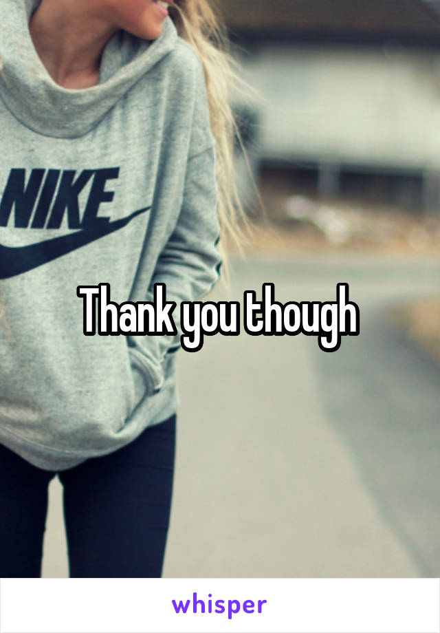 Thank you though 