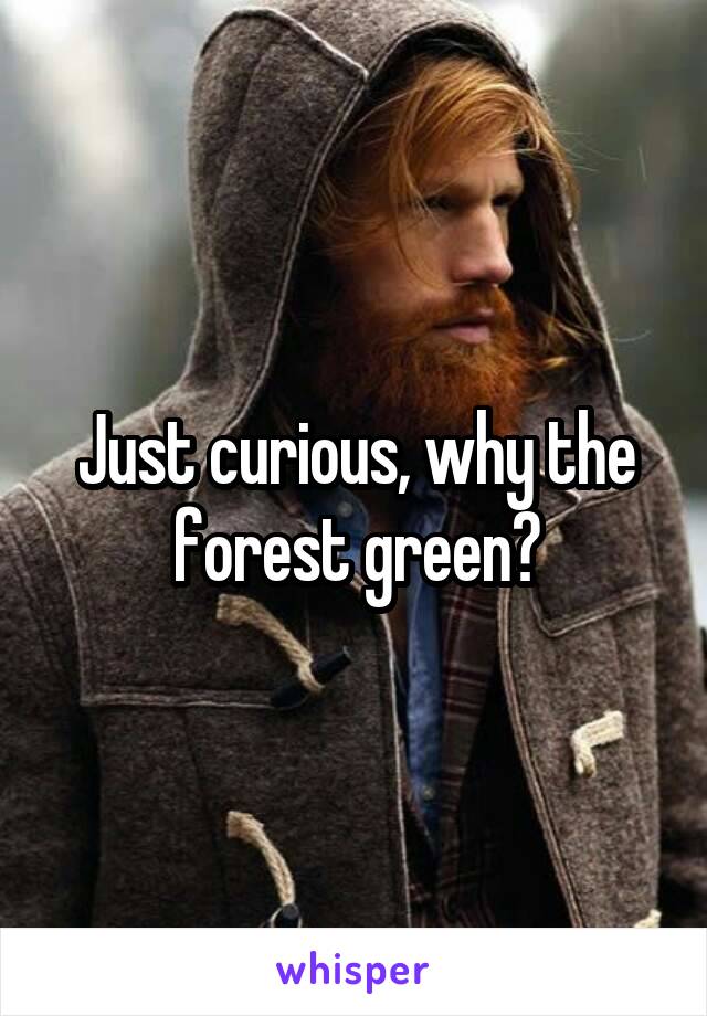 Just curious, why the forest green?