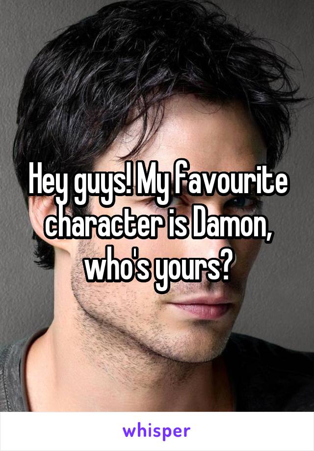 Hey guys! My favourite character is Damon, who's yours?