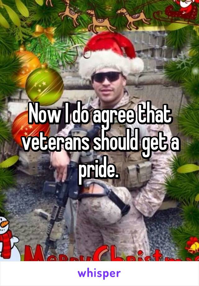 Now I do agree that veterans should get a pride. 