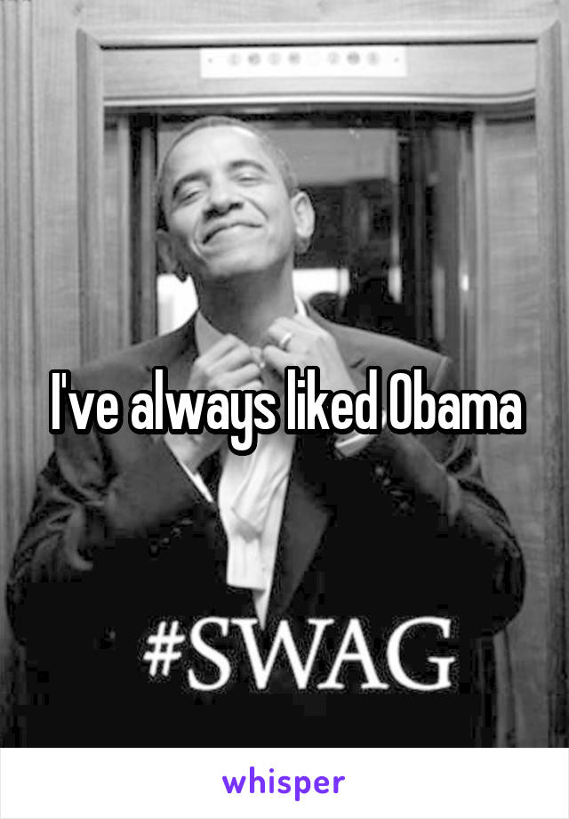 I've always liked Obama