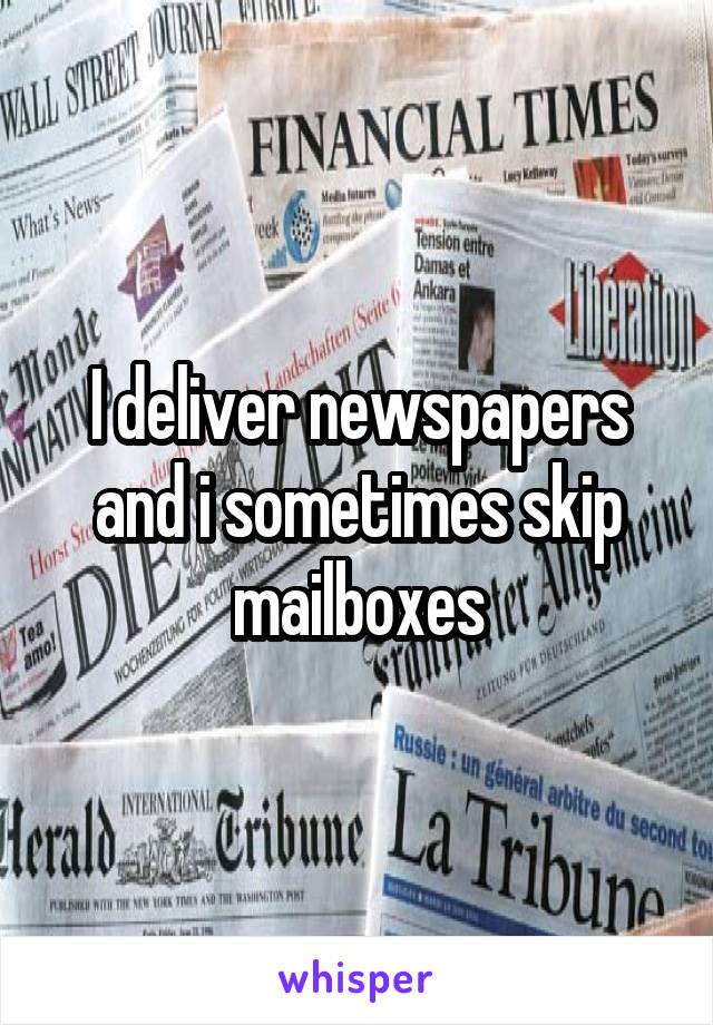 I deliver newspapers and i sometimes skip mailboxes