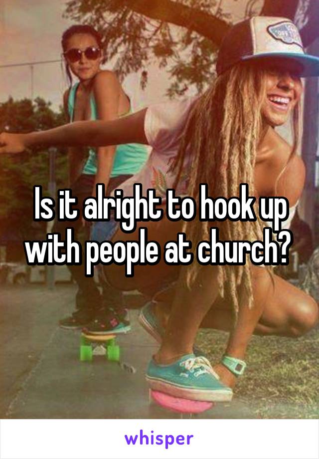 Is it alright to hook up with people at church? 