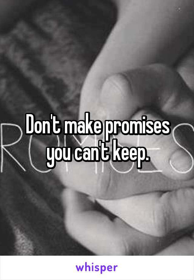 Don't make promises you can't keep.