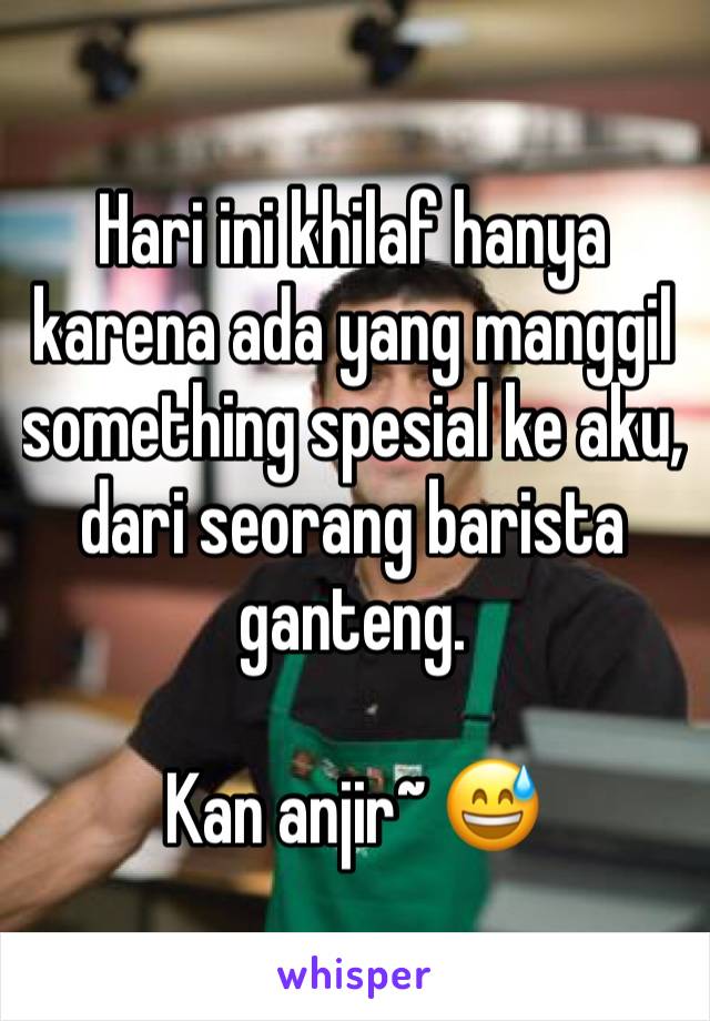 Hari ini khilaf hanya karena ada yang manggil something spesial ke aku, dari seorang barista ganteng.

Kan anjir~ 😅