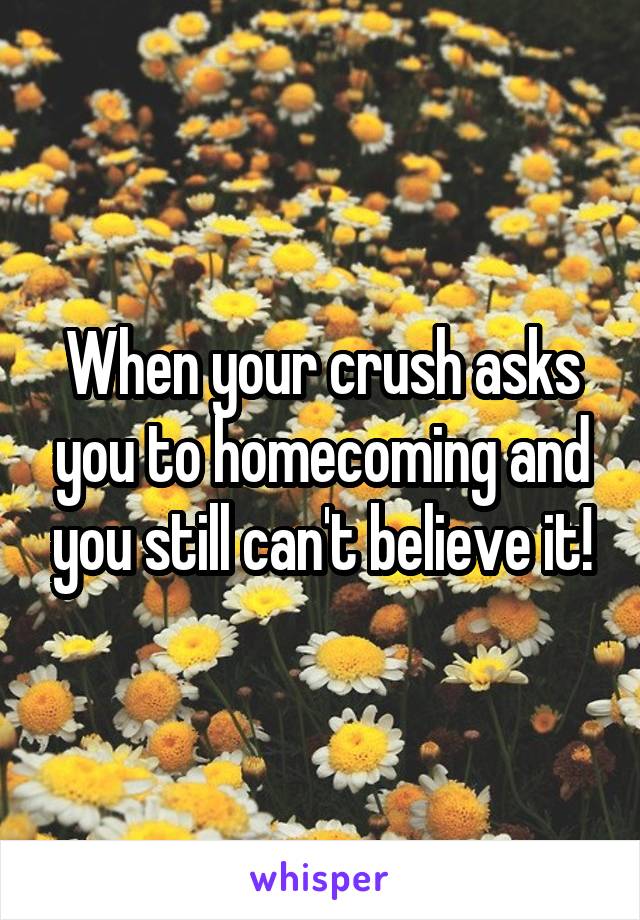 When your crush asks you to homecoming and you still can't believe it!